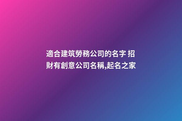 適合建筑勞務公司的名字 招財有創意公司名稱,起名之家-第1張-公司起名-玄機派